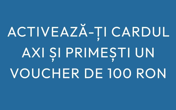 Activeaza-ti cardul AXI si primesti un voucher de 100 RON